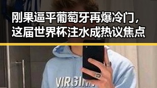 刚果逼平葡萄牙再爆冷门，这届世界杯注水成热议焦点