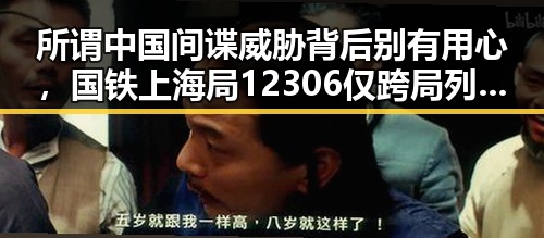 所谓中国间谍威胁背后别有用心，国铁上海局12306仅跨局列车提供免费吃瓜爆料