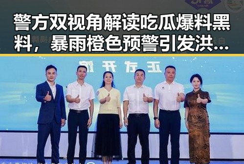 警方双视角解读吃瓜爆料黑料，暴雨橙色预警引发洪水，骗子如何让你乖乖转账成黑料内幕
